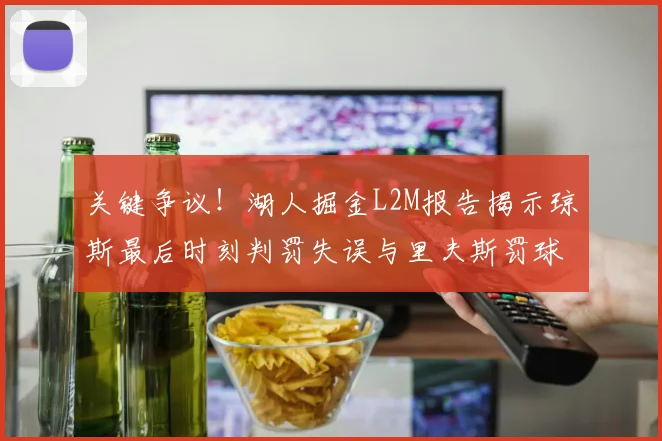 关键争议！湖人掘金L2M报告揭示琼斯最后时刻判罚失误与里夫斯罚球争议