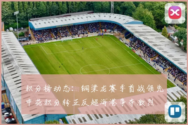 积分榜动态：铜梁龙赛季首战领先申花积分转正反超海港争夺激烈