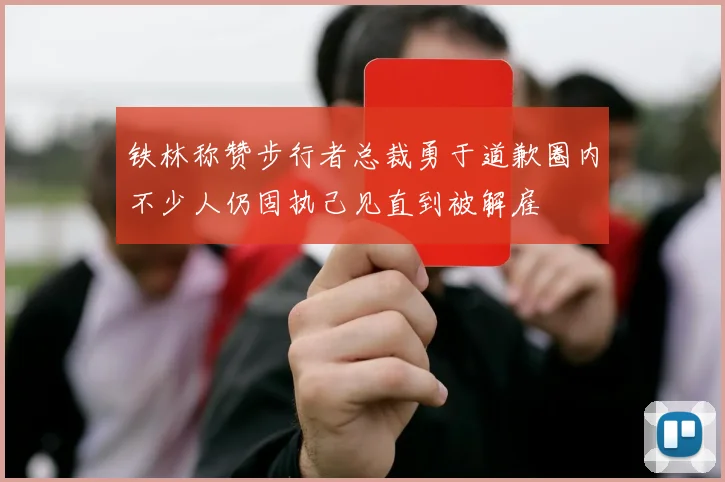 铁林称赞步行者总裁勇于道歉圈内不少人仍固执己见直到被解雇