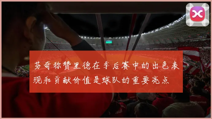 芬奇称赞里德在季后赛中的出色表现和贡献价值是球队的重要亮点