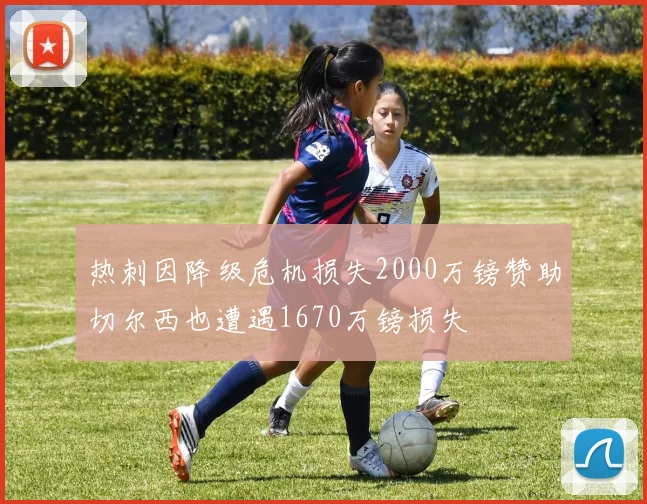 热刺因降级危机损失2000万镑赞助切尔西也遭遇1670万镑损失